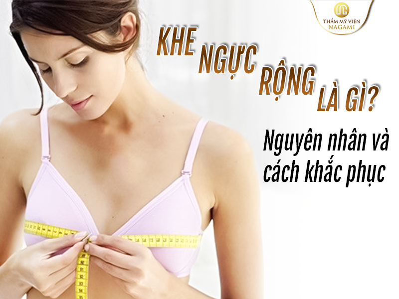 Khe ngực rộng là gì - Nguyên nhân và cách khắc phục
