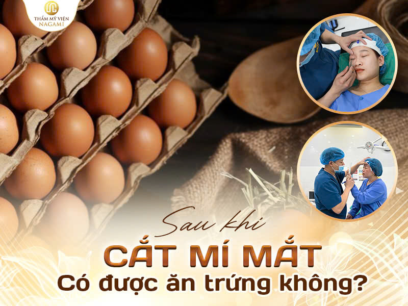 Sau cắt mí có được ăn trứng không?