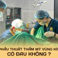 Phẫu thuật thẩm mỹ vùng kín có đau không?